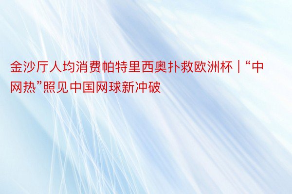 金沙厅人均消费帕特里西奥扑救欧洲杯 | “中网热”照见中国网球新冲破