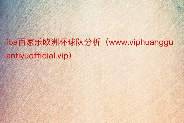 iba百家乐欧洲杯球队分析（www.viphuangguantiyuofficial.vip）