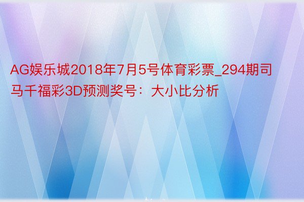 AG娱乐城2018年7月5号体育彩票_294期司马千福彩3D预测奖号：大小比分析