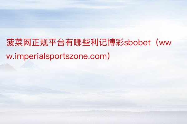 菠菜网正规平台有哪些利记博彩sbobet（www.imperialsportszone.com）