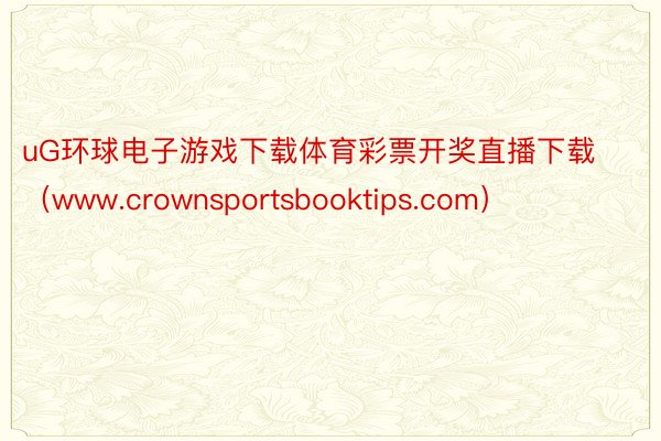 uG环球电子游戏下载体育彩票开奖直播下载（www.crownsportsbooktips.com）