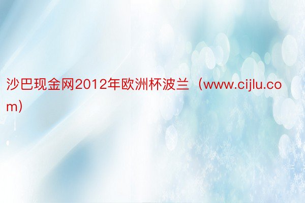 沙巴现金网2012年欧洲杯波兰（www.cijlu.com）