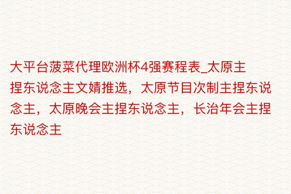 大平台菠菜代理欧洲杯4强赛程表_太原主捏东说念主文婧推选，太原节目次制主捏东说念主，太原晚会主捏东说念主，长治年会主捏东说念主