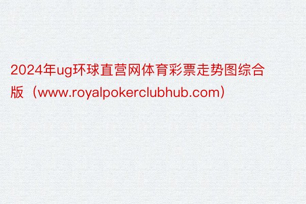 2024年ug环球直营网体育彩票走势图综合版（www.royalpokerclubhub.com）