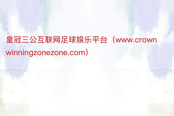 皇冠三公互联网足球娱乐平台（www.crownwinningzonezone.com）