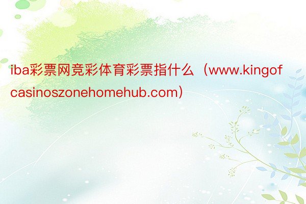 iba彩票网竞彩体育彩票指什么（www.kingofcasinoszonehomehub.com）