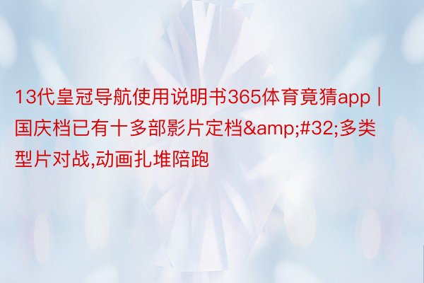 13代皇冠导航使用说明书365体育竟猜app | 国庆档已有十多部影片定档&#32;多类型片对战,动画扎堆陪跑