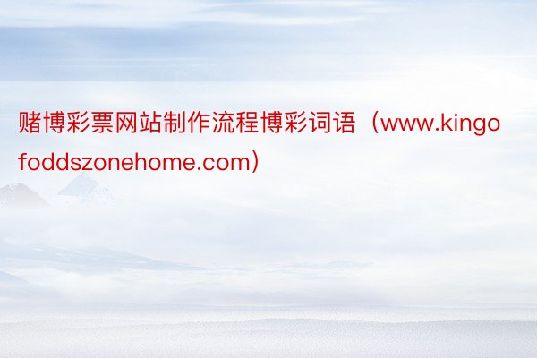 赌博彩票网站制作流程博彩词语（www.kingofoddszonehome.com）