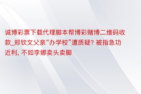 诚博彩票下载代理脚本帮博彩赌博二维码收款_郑钦文父亲“办学校”遭质疑? 被指急功近利, 不如李娜卖头卖脚