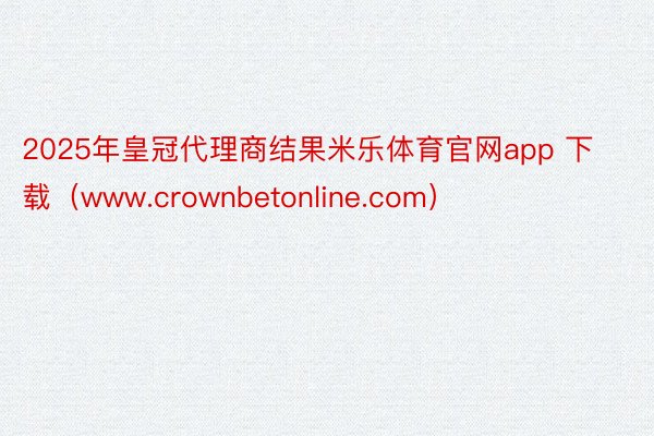 2025年皇冠代理商结果米乐体育官网app 下载（www.crownbetonline.com）