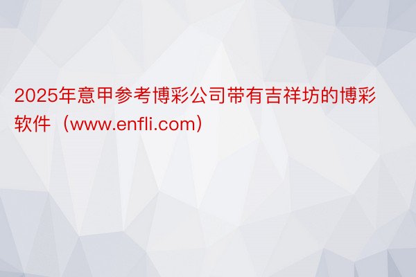 2025年意甲参考博彩公司带有吉祥坊的博彩软件（www.enfli.com）